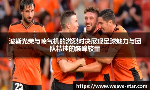 波斯光荣与喷气机的激烈对决展现足球魅力与团队精神的巅峰较量