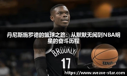 丹尼斯施罗德的篮球之路：从默默无闻到NBA明星的奋斗历程